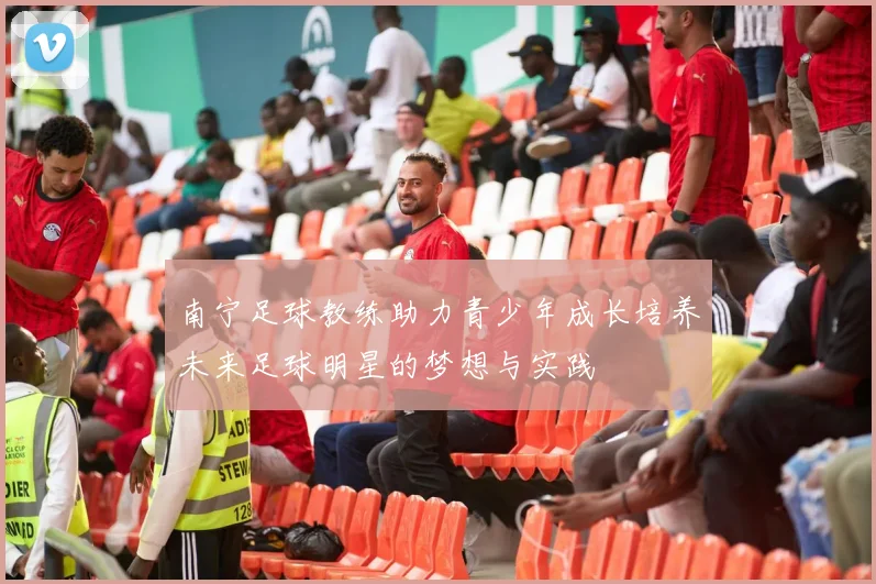 南宁足球教练助力青少年成长培养未来足球明星的梦想与实践