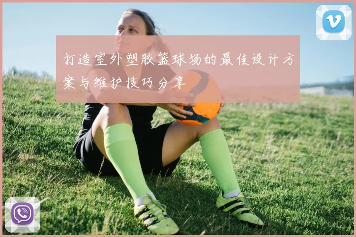 打造室外塑胶篮球场的最佳设计方案与维护技巧分享